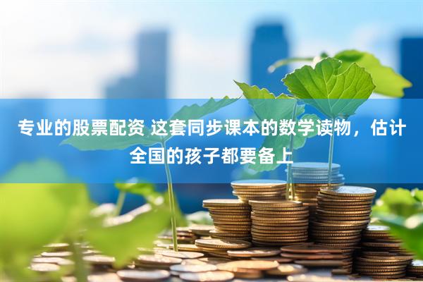 专业的股票配资 这套同步课本的数学读物，估计全国的孩子都要备上
