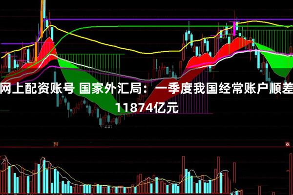网上配资账号 国家外汇局：一季度我国经常账户顺差11874亿元
