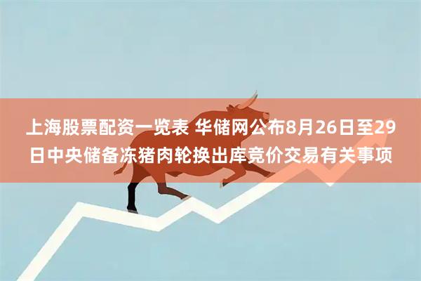 上海股票配资一览表 华储网公布8月26日至29日中央储备冻猪肉轮换出库竞价交易有关事项