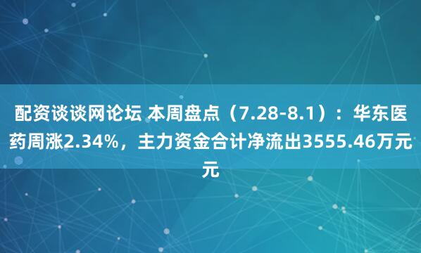 配资谈谈网论坛 本周盘点（7.28-8.1）：华东医药周涨2.34%，主力资金合计净流出3555.46万元