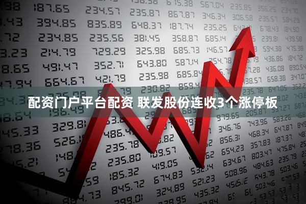 配资门户平台配资 联发股份连收3个涨停板
