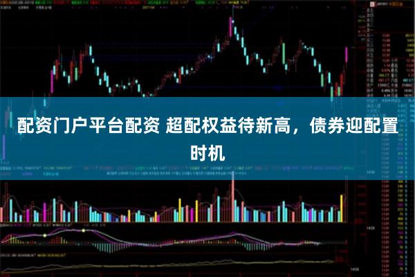 配资门户平台配资 超配权益待新高，债券迎配置时机