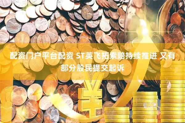 配资门户平台配资 ST英飞拓索赔持续推进 又有部分股民提交起诉