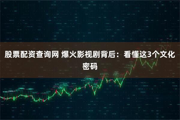 股票配资查询网 爆火影视剧背后：看懂这3个文化密码