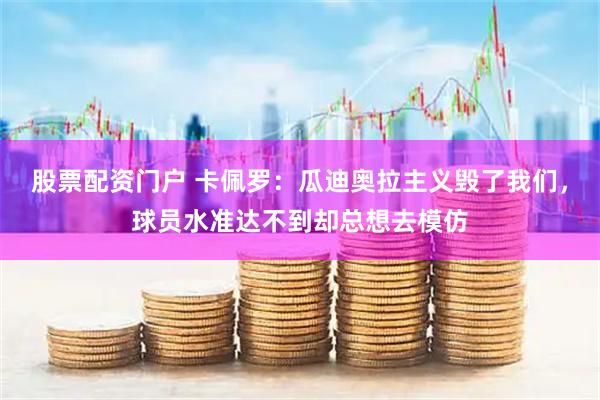 股票配资门户 卡佩罗：瓜迪奥拉主义毁了我们，球员水准达不到却总想去模仿