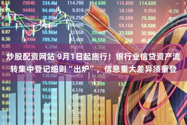 炒股配资网站 9月1日起施行！银行业信贷资产流转集中登记细则“出炉”，信息重大差异须重登
