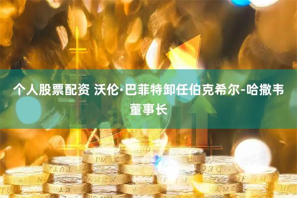 个人股票配资 沃伦·巴菲特卸任伯克希尔-哈撒韦董事长